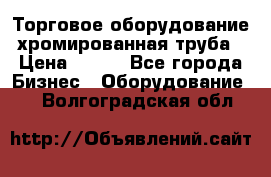 Торговое оборудование хромированная труба › Цена ­ 150 - Все города Бизнес » Оборудование   . Волгоградская обл.